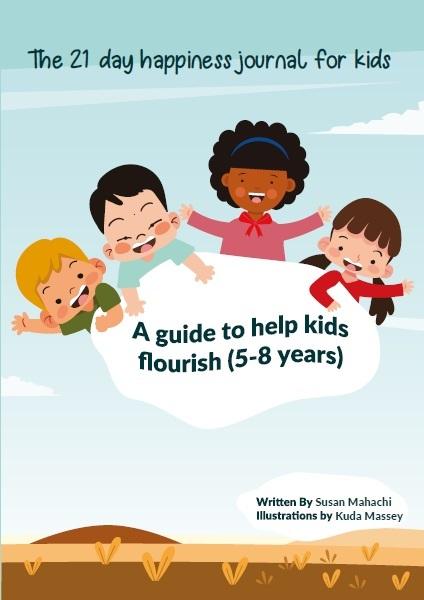 The 21-day happiness journal for kids: A Guide to help kids flourish (5-8) years by Susan Mahachi