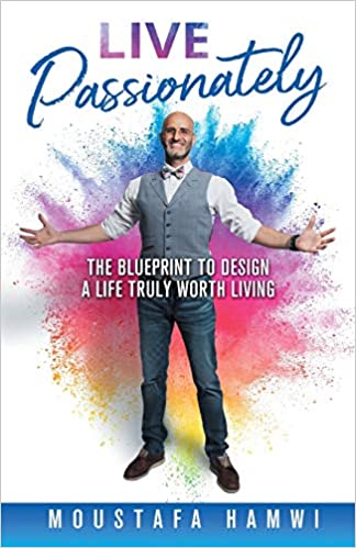 Live Passionately: The Blueprint to Design a Life Truly Worth Living by Moustafa Hamwi
